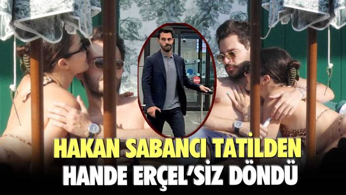 Hakan Sabancı tatilden Hande Erçel’siz döndü