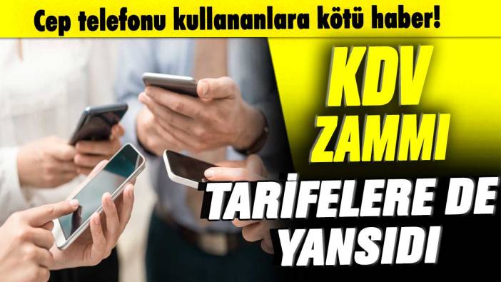 Cep telefonu kullananlara kötü haber! KDV zammı tarifeleri de yansıdı