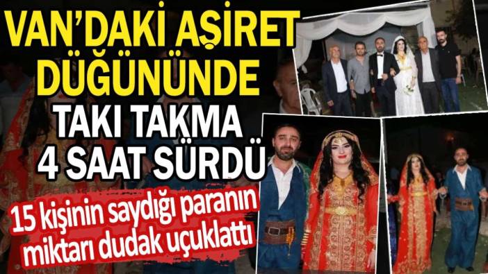 Van'daki aşiret düğününde takı takma 4 saat sürdü: 15 kişinin saydığı paranın miktarı dudak uçuklattı