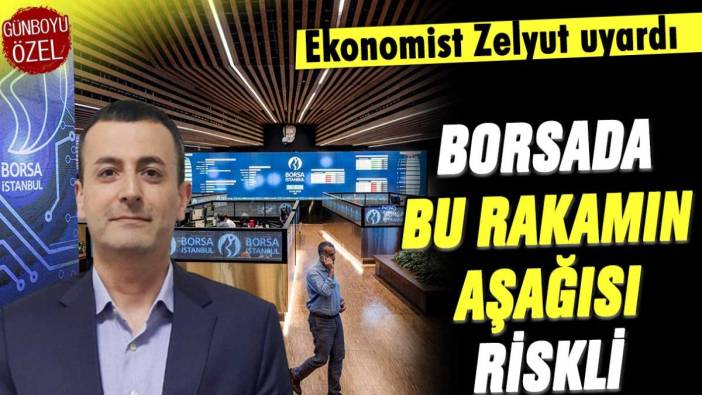 Ekonomist Zelyut açıkladı: Borsa'da bu rakamın aşağısı tehlikeli