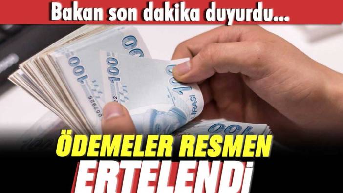 Bakan son dakika açıkladı: Ödemeler resmen ertelendi