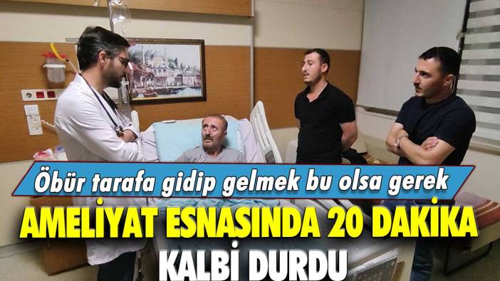 Ameliyat esnasında 20 dakika kalbi durdu!  Öbür tarafa gidip gelmek bu olsa gerek