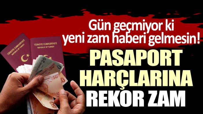 Gün geçmiyor ki yeni zam haberi gelmesin! Pasaport harçlarına rekor zam