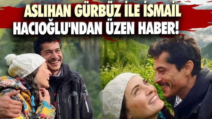 Aslıhan Gürbüz ile İsmail Hacıoğlu'ndan üzen haber!