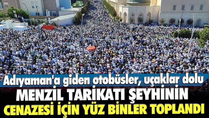 Adıyaman'a giden otobüsler, uçaklar dolu! Menzil tarikatı şeyhinin cenazesi için yüz binler toplandı