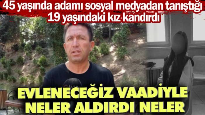 45 yaşında adamı sosyal medyadan tanıştığı 19 yaşında kız kandırdı! Evlilik vaadiyle neler aldırdı neler