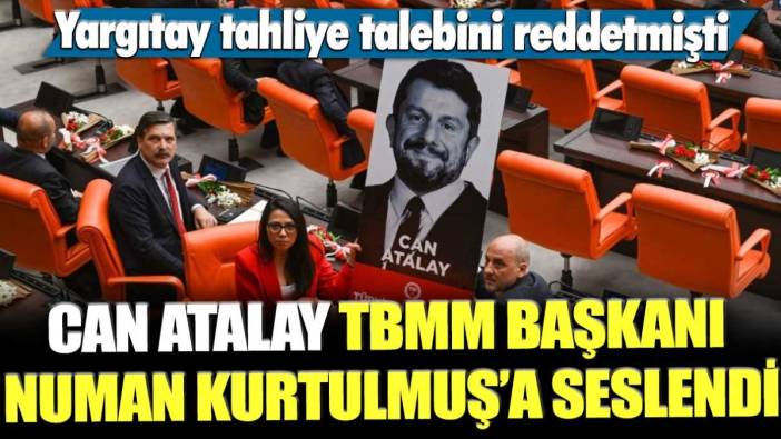 Yargıtay tahliye talebini reddetmişti! Can Atalay TBMM Başkanı Numan Kurtulmuşa seslendi