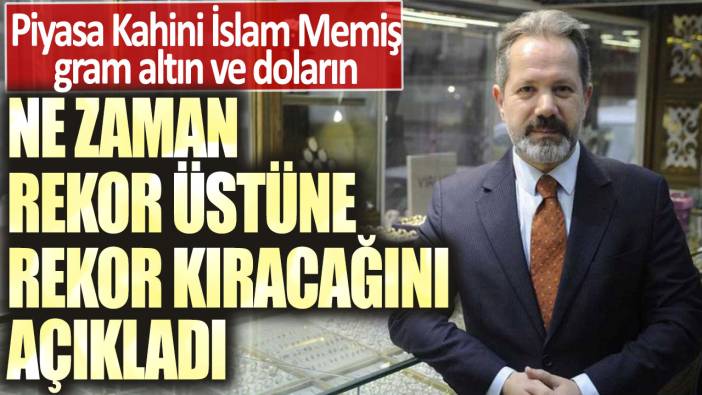 Piyasa Kahini İslam Memiş gram altın ve doların ne zaman rekor üstüne rekor kıracağını açıkladı