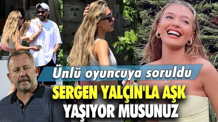 Ünlü oyuncuya soruldu: Sergen Yalçın'la aşk yaşıyor musunuz