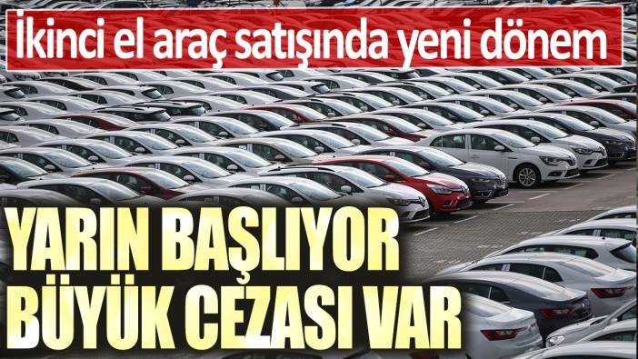 İkinci el araç satışında yeni dönem! Yarın başlıyor büyük cezası var