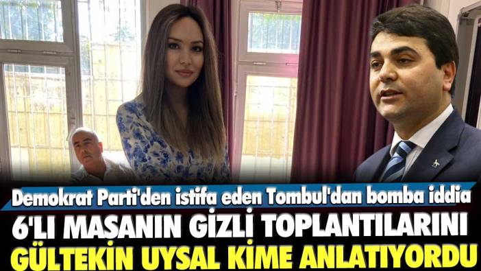 Demokrat Parti'den istifa eden Amine Tombul'dan bomba iddia: 6'lı masanın gizli toplantılarını Gültekin Uysal kime anlatıyordu