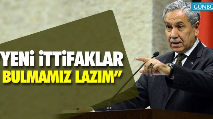 Bülent Arınç: Yeni ittifaklar bulmamız lazım