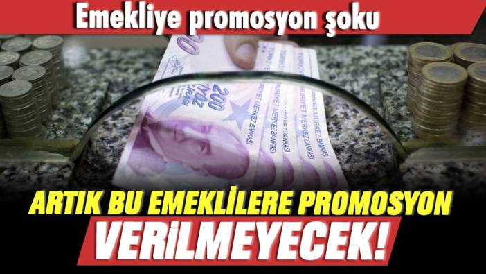 Emekliye promosyon şoku: Artık onlara promosyon verilmeyecek!