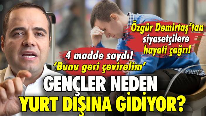 Gençler neden yurt dışına gidiyor? Özgür Demirtaş'tan siyasetçilere çağrı!