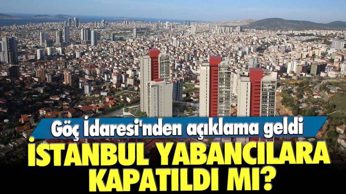 İstanbul yabancılara kapatıldı mı? Göç İdaresi'nden açıklama geldi