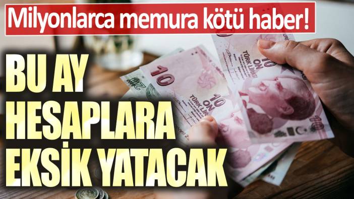 Milyonlarca memura kötü haber! Bu ay hesaplara eksik yatacak