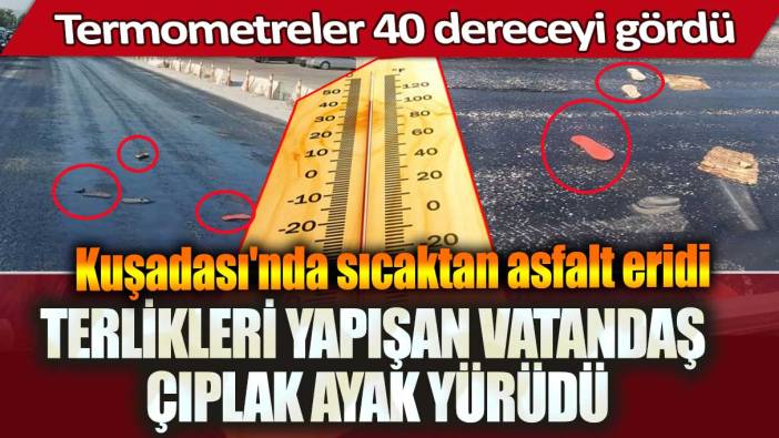 Kuşadası'nda sıcaktan asfalt eridi, terlikleri yapışan vatandaş çıplak ayak yürüdü