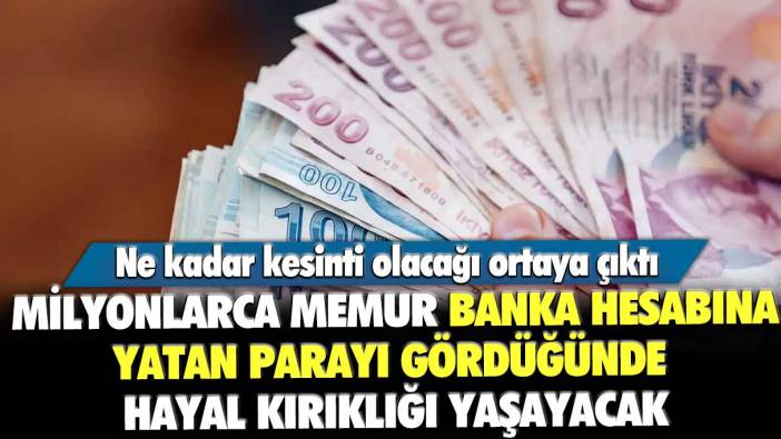 Ne kadar kesinti olacağı ortaya çıktı! Milyonlarca memur banka hesabına yatan parayı gördüğünde hayal kırıklığı yaşayacak