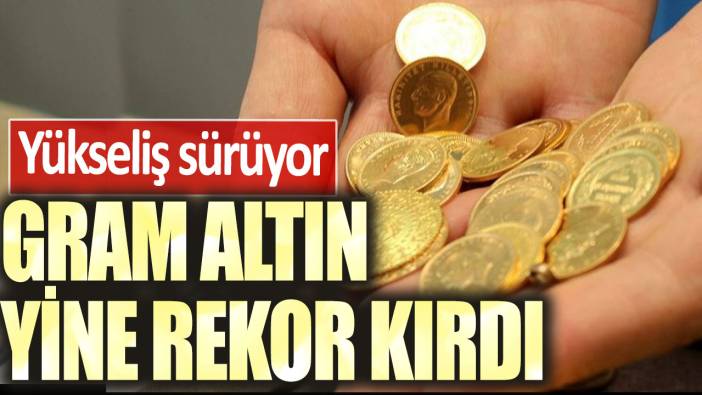 Yükseliş sürüyor! Gram altın yine rekor kırdı