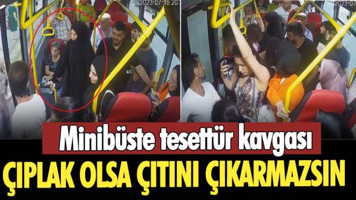 Minibüste tesettür kavgası: Çıplak olsa çıtını çıkarmazsın