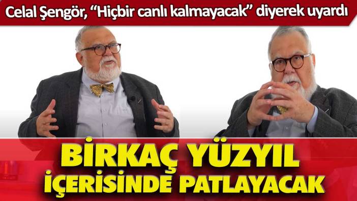 Celal Şengör, “Hiçbir canlı kalmayacak” diyerek uyardı: Birkaç yüzyıl içerisinde patlayacak