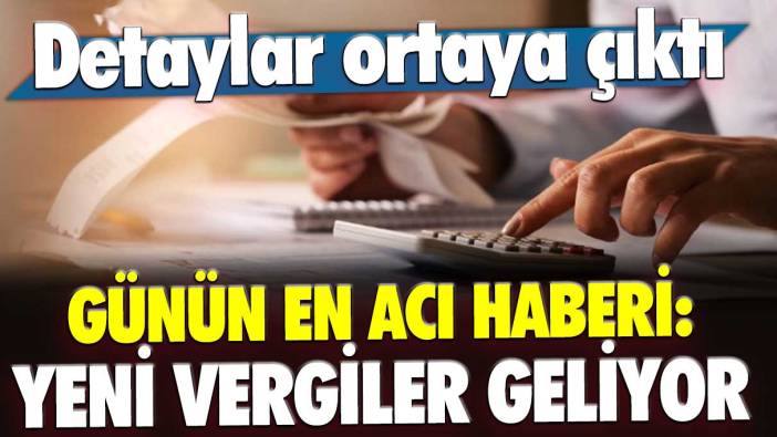 Günün en acı haberi: Yeni vergiler geliyor! Detaylar ortaya çıktı