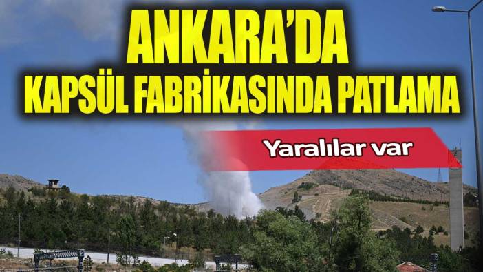 Ankara’da kapsül fabrikasında patlama: Yaralılar var!