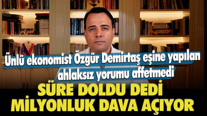 Ünlü ekonomist Özgür Demirtaş eşine yapılan ahlaksız yorumu affetmedi: Süre doldu dedi, milyonluk dava açıyor