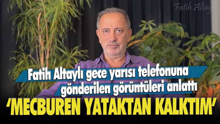 Fatih Altaylı gece yarısı telefonuna gönderilen görüntüleri anlattı: Mecburen yataktan kalktım