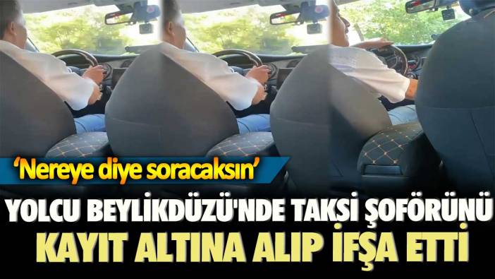 Yolcu Beylikdüzü'nde taksi şoförünü kayıt altına alıp ifşa etti: Nereye diye soracaksın