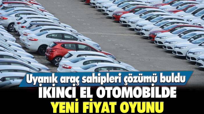 Uyanık araç sahipleri çözümü buldu! İkinci el otomobilde yeni fiyat oyunu