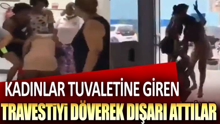 Kadınlar tuvaletine giren travestiyi döverek dışarı attılar