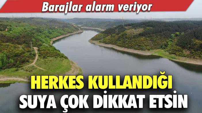 Barajlar alarm veriyor!  Herkes kullandığı suya çok dikkat etsin