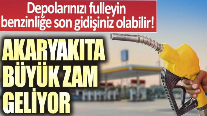 Depolarınızı fulleyin, benzinliğe son gidişiniz olabilir! Akaryakıta büyük zam geliyor