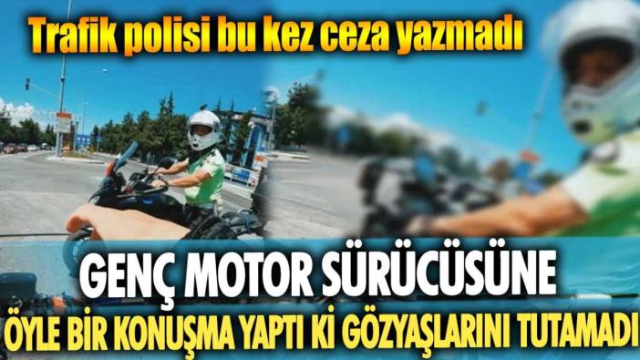 Trafik polisi bu kez ceza yazmadı! Genç motor sürücüsüne öyle bir konuşma yaptı ki gözyaşlarını tutamadı