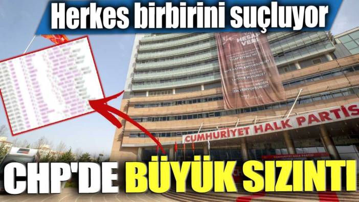 Herkes birbirini suçluyor! CHP'de büyük sızıntı