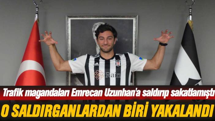 Trafik magandaları Beşiktaşlı Emrecan Uzunhan'a saldırmıştı: O saldırganlardan biri yakalandı