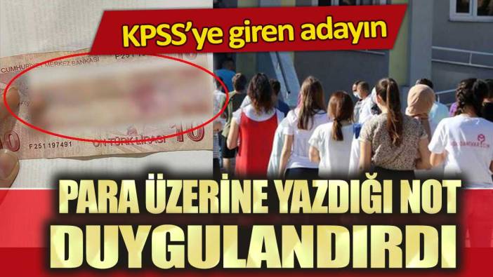 KPSS’ye giren adayın para üzerine yazdığı not duygulandırdı