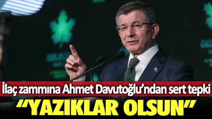 İlaç zammına Ahmet Davutoğlu’ndan sert tepki: Taammüden öldürmeyi mi planlıyorsunuz, yazıklar olsun!