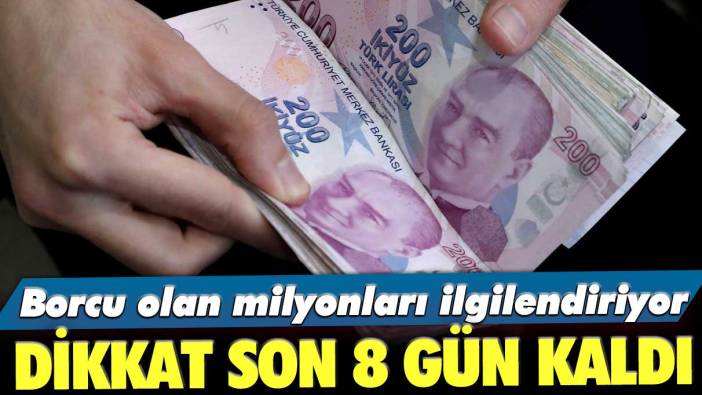 Borcu olan milyonları ilgilendiriyor! Dikkat son 8 gün kaldı