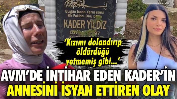 AVM'de intihar eden Kader'in annesini isyan ettiren olay