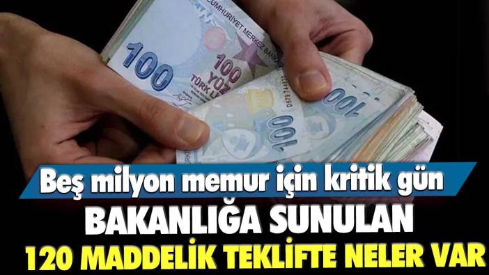 Beş milyon memur için kritik gün! Bakanlığa sunulan 120 maddelik teklifte neler var