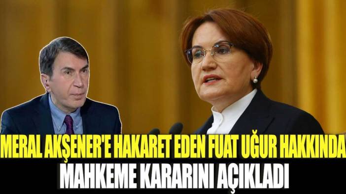 Meral Akşener'e hakaret eden Fuat Uğur hakkında mahkeme kararını açıkladı