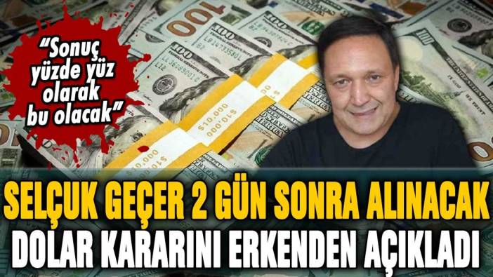 Selçuk Geçer 2 gün sonra alınacak dolar kararını açıkladı: "Yüzde yüz sonuç bu olacak"