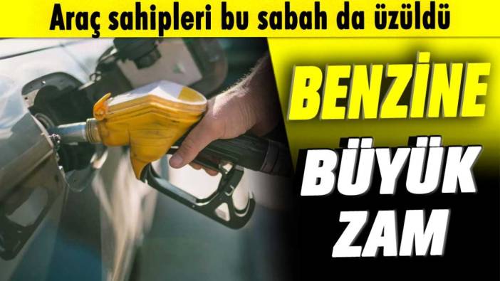 Araç sahipleri bu sabah da üzüldü! Benzine büyük zam