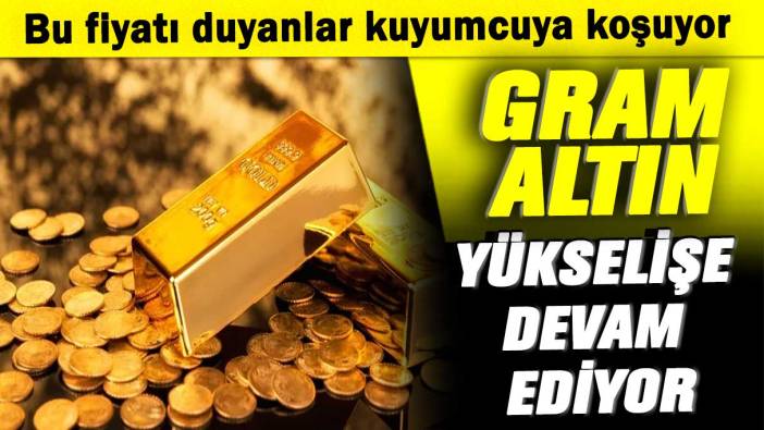 Bu fiyatı duyanlar kuyumcuya koşuyor: Gram altın yükselişe devam ediyor