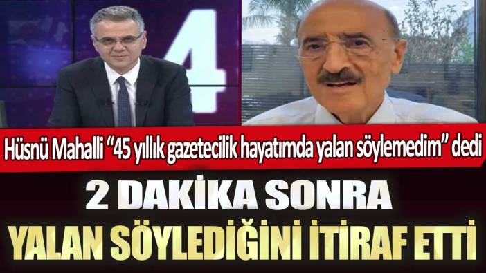 Hüsnü Mahalli 45 yıllık gazetecilik hayatımda yalan söylemedim dedi: 2 dakika sonra yalan söylediğini itiraf etti