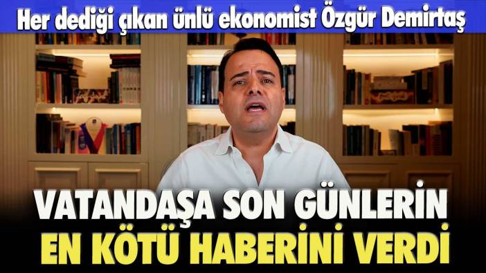 Her dediği çıkan ünlü ekonomist Özgür Demirtaş, vatandaşa son günlerin en kötü haberini verdi