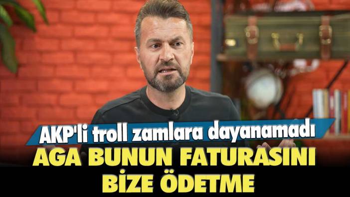 AKP'li troll zamlara dayanamadı: Aga bunun faturasını bize ödetme