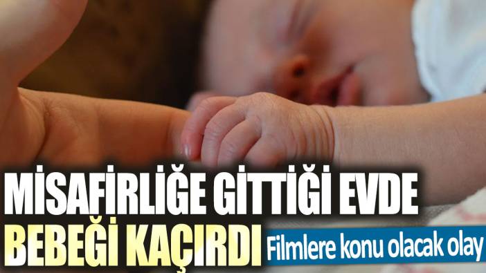 Filmlere konu olacak olay! Misafirliğe gittiği evde bebeği kaçırdı